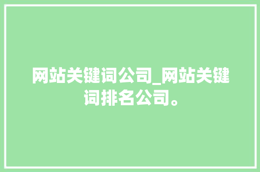 网站关键词公司_网站关键词排名公司。 网站关键词公司_网站关键词排名公司。 SEO关键词