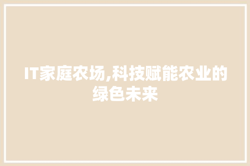 IT家庭农场,科技赋能农业的绿色未来
