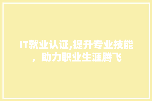 IT就业认证,提升专业技能，助力职业生涯腾飞 SEO关键词