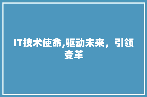 IT技术使命,驱动未来，引领变革