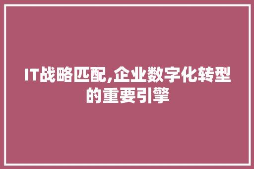 IT战略匹配,企业数字化转型的重要引擎
