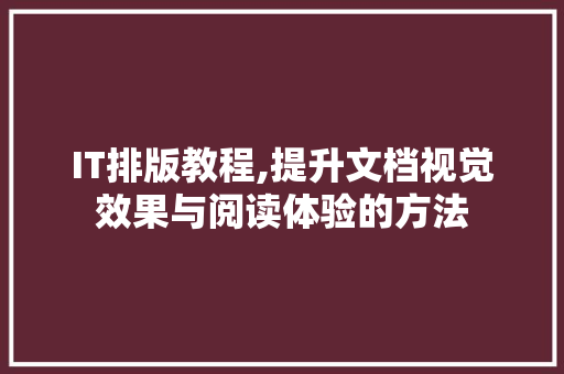 IT排版教程,提升文档视觉效果与阅读体验的方法 网站建设公司