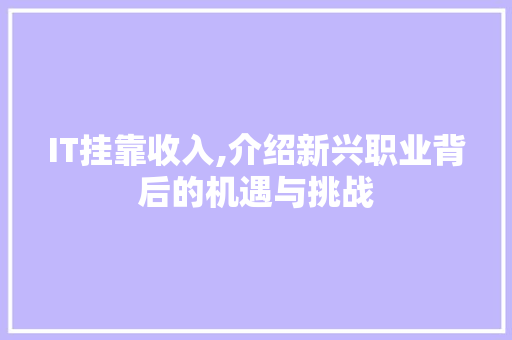 IT挂靠收入,介绍新兴职业背后的机遇与挑战 必应SEO