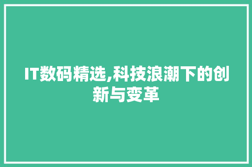 IT数码精选,科技浪潮下的创新与变革 搜狗SEO