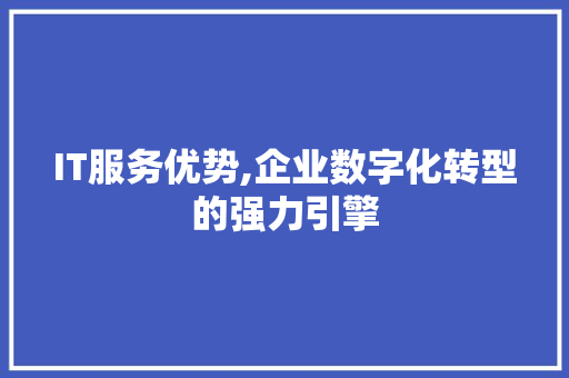 IT服务优势,企业数字化转型的强力引擎 必应SEO