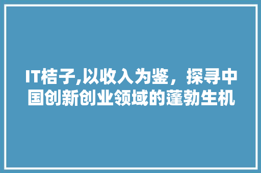 IT桔子,以收入为鉴，探寻中国创新创业领域的蓬勃生机 搜狗SEO