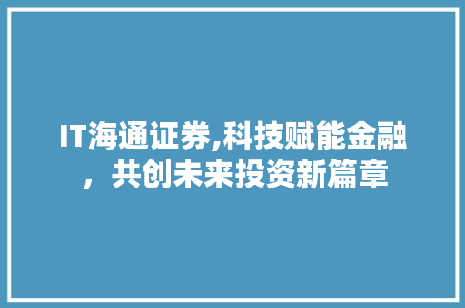 IT海通证券,科技赋能金融，共创未来投资新篇章