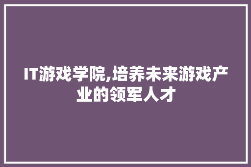 IT游戏学院,培养未来游戏产业的领军人才 神马SEO