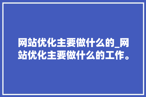 网站优化主要做什么的_网站优化主要做什么的工作。 网站优化主要做什么的_网站优化主要做什么的工作。 神马SEO