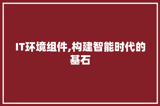 IT环境组件,构建智能时代的基石