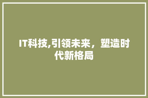 IT科技,引领未来，塑造时代新格局 神马SEO