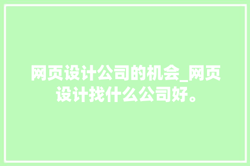 网页设计公司的机会_网页设计找什么公司好。 网页设计公司的机会_网页设计找什么公司好。 网站建设公司