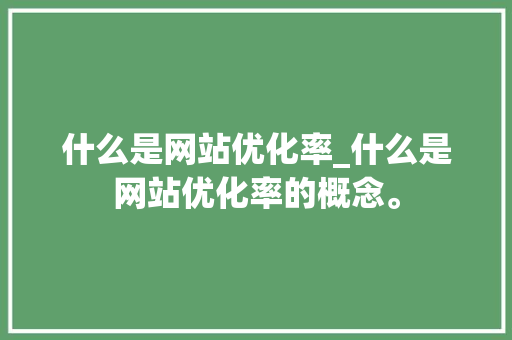 什么是网站优化率_什么是网站优化率的概念。 什么是网站优化率_什么是网站优化率的概念。 网站建设公司