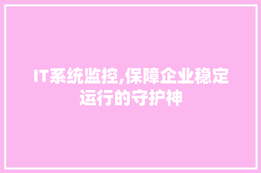 IT系统监控,保障企业稳定运行的守护神