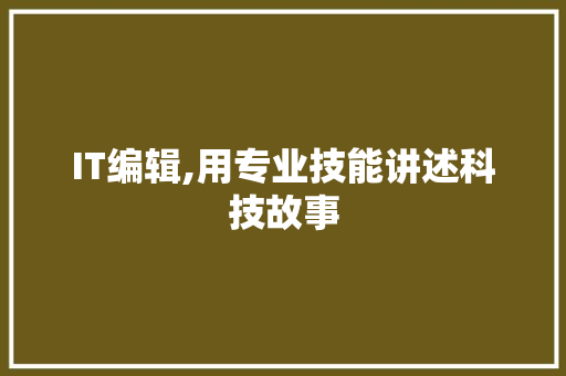 IT编辑,用专业技能讲述科技故事