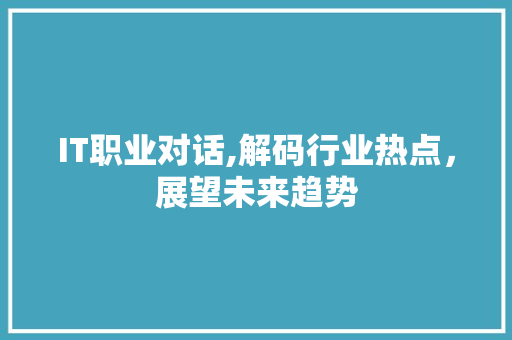 IT职业对话,解码行业热点，展望未来趋势