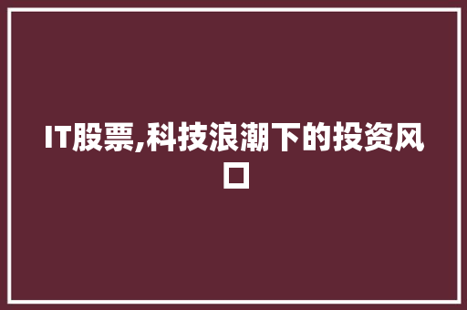 IT股票,科技浪潮下的投资风口