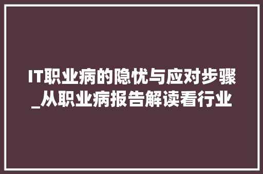 IT职业病的隐忧与应对步骤_从职业病报告解读看行业健康发展