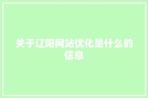 关于辽阳网站优化是什么的信息 关于辽阳网站优化是什么的信息 百度SEO