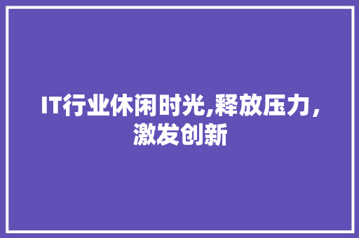 IT行业休闲时光,释放压力，激发创新 网站建设公司