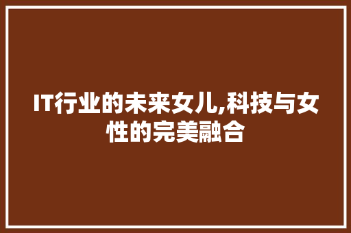 IT行业的未来女儿,科技与女性的完美融合