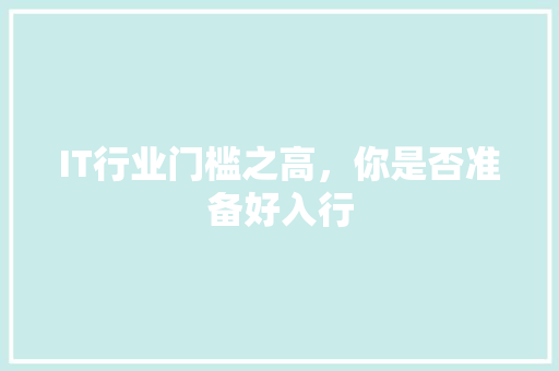 IT行业门槛之高，你是否准备好入行
