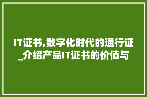 IT证书,数字化时代的通行证_介绍产品IT证书的价值与意义