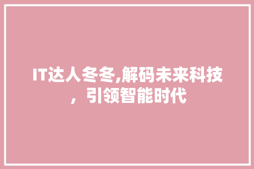 IT达人冬冬,解码未来科技，引领智能时代