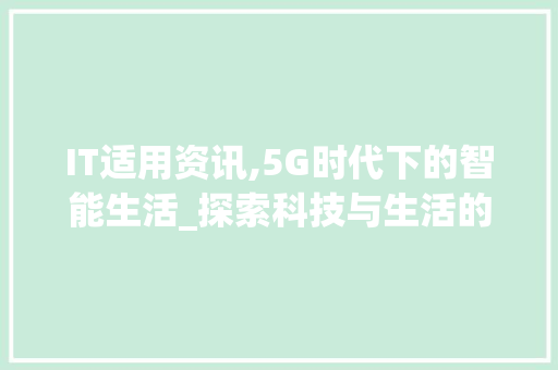 IT适用资讯,5G时代下的智能生活_探索科技与生活的无缝融合 必应SEO