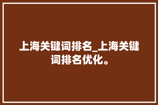 上海关键词排名_上海关键词排名优化。 上海关键词排名_上海关键词排名优化。 SEO关键词
