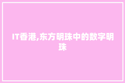 IT香港,东方明珠中的数字明珠