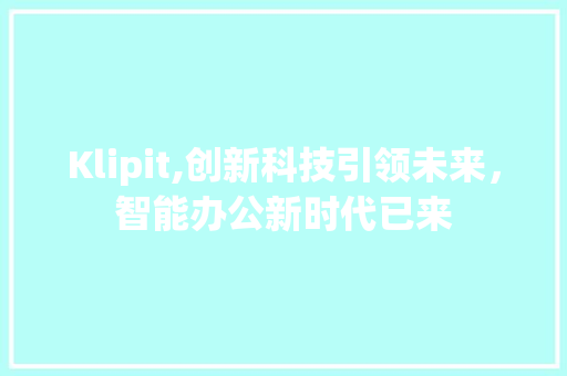 Klipit,创新科技引领未来，智能办公新时代已来