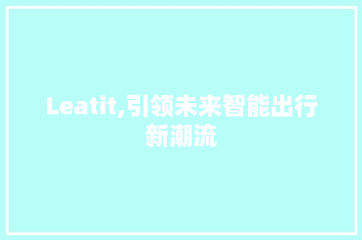 Leatit,引领未来智能出行新潮流 搜狗SEO