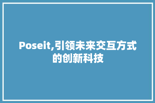 Poseit,引领未来交互方式的创新科技
