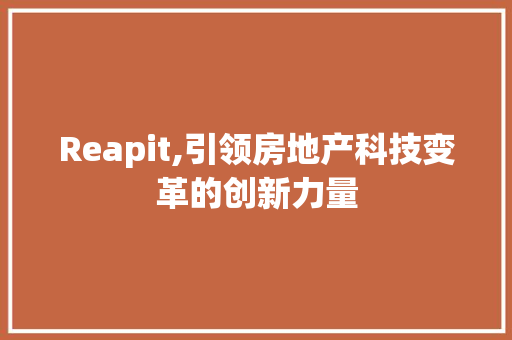 Reapit,引领房地产科技变革的创新力量 百度SEO