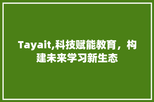 Tayait,科技赋能教育，构建未来学习新生态 百度SEO