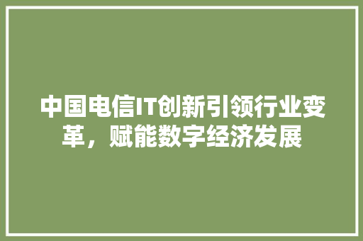 中国电信IT创新引领行业变革，赋能数字经济发展 神马SEO