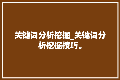 关键词分析挖掘_关键词分析挖掘技巧。 关键词分析挖掘_关键词分析挖掘技巧。 SEO关键词