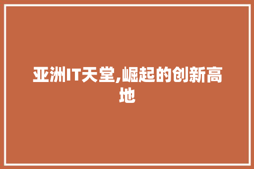亚洲IT天堂,崛起的创新高地