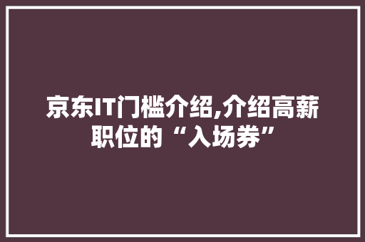 京东IT门槛介绍,介绍高薪职位的“入场券”