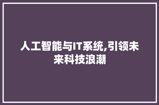 人工智能与IT系统,引领未来科技浪潮