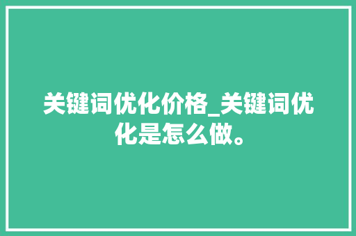 关键词优化价格_关键词优化是怎么做。 关键词优化价格_关键词优化是怎么做。 SEO关键词