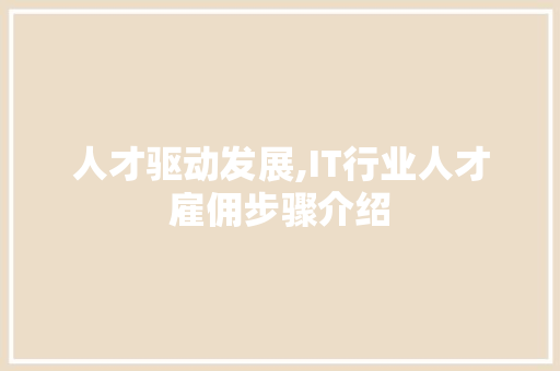 人才驱动发展,IT行业人才雇佣步骤介绍