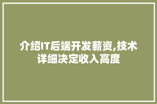 介绍IT后端开发薪资,技术详细决定收入高度