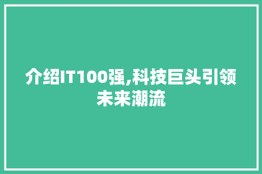介绍IT100强,科技巨头引领未来潮流