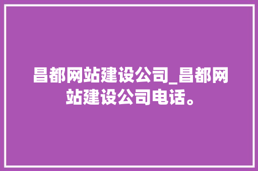 昌都网站建设公司_昌都网站建设公司电话。
