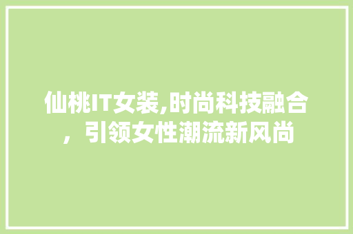 仙桃IT女装,时尚科技融合，引领女性潮流新风尚
