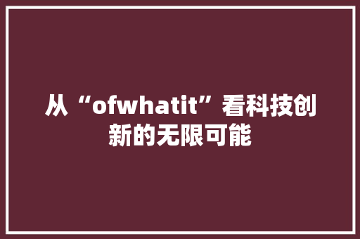 从“ofwhatit”看科技创新的无限可能