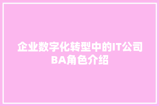 企业数字化转型中的IT公司BA角色介绍