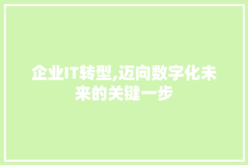企业IT转型,迈向数字化未来的关键一步